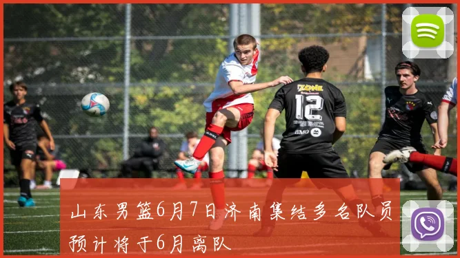 山东男篮6月7日济南集结多名队员预计将于6月离队