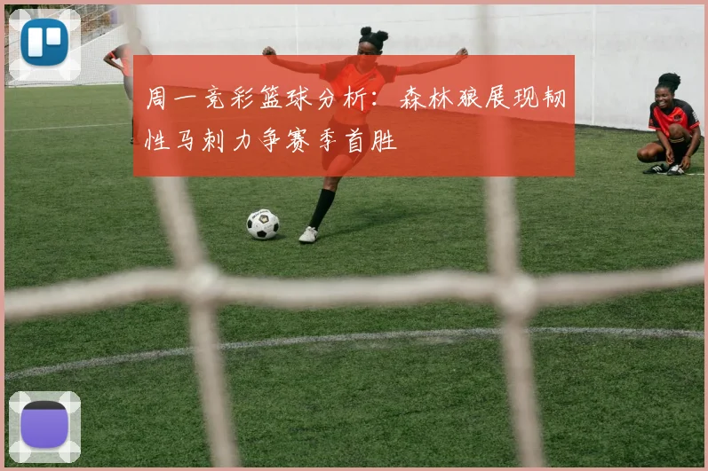 周一竞彩篮球分析：森林狼展现韧性马刺力争赛季首胜