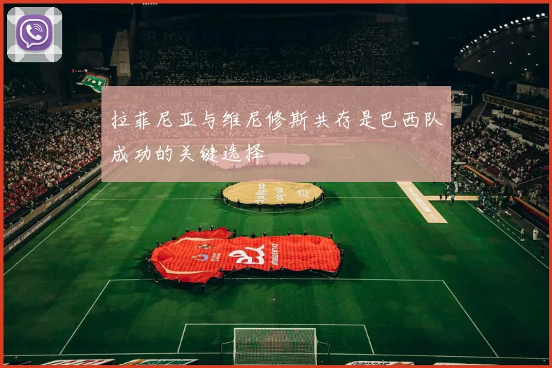 拉菲尼亚与维尼修斯共存是巴西队成功的关键选择