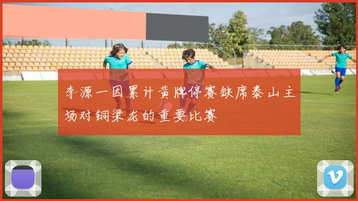 李源一因累计黄牌停赛缺席泰山主场对铜梁龙的重要比赛