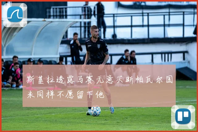 斯基拉透露马赛无意买断帕瓦尔国米同样不愿留下他