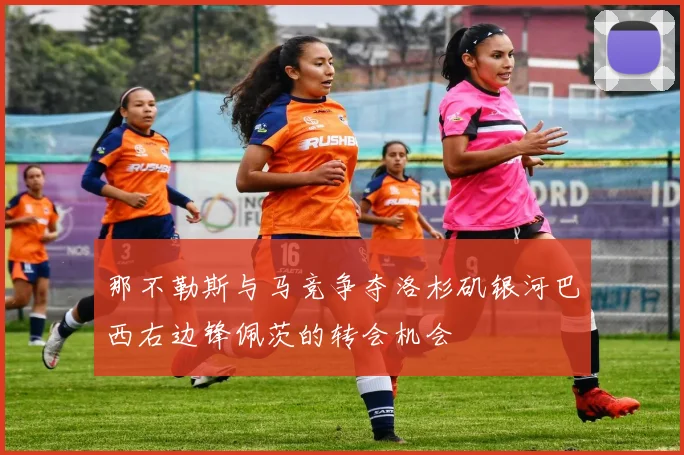 那不勒斯与马竞争夺洛杉矶银河巴西右边锋佩茨的转会机会