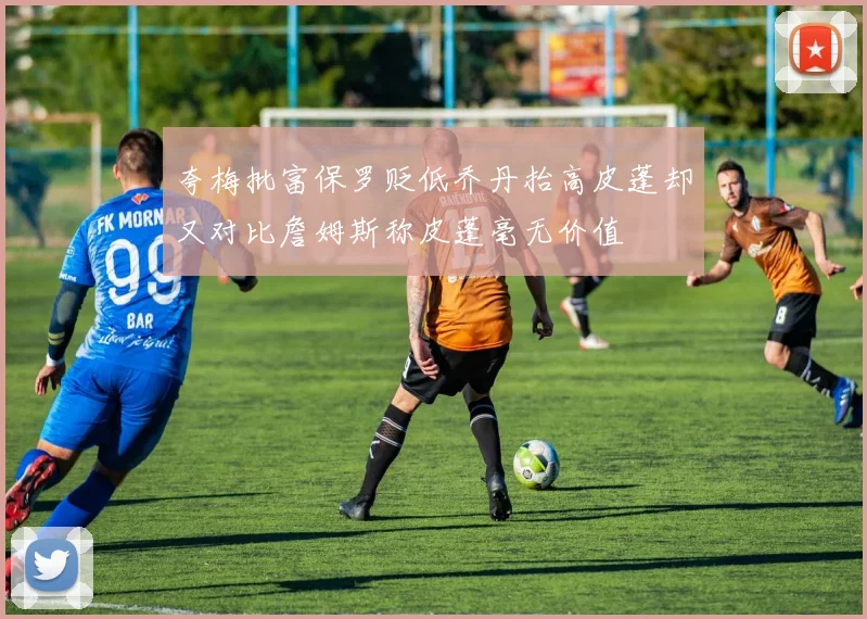 夸梅批富保罗贬低乔丹抬高皮蓬却又对比詹姆斯称皮蓬毫无价值