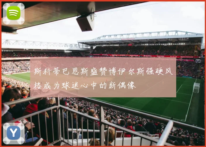 斯科蒂巴恩斯盛赞博伊尔斯强硬风格成为球迷心中的新偶像