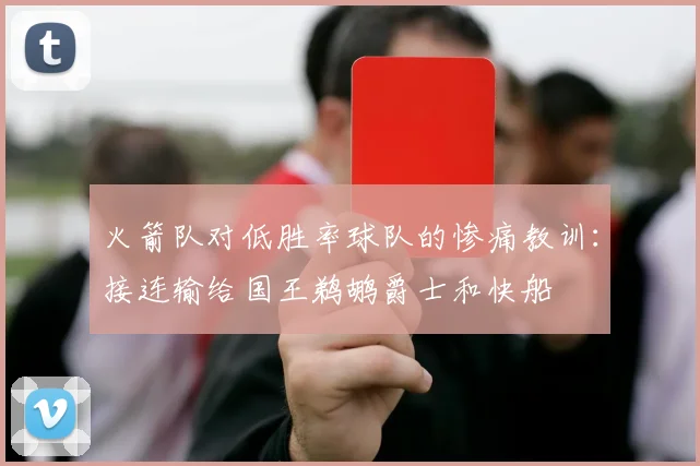火箭队对低胜率球队的惨痛教训：接连输给国王鹈鹕爵士和快船
