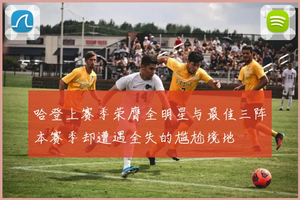 哈登上赛季荣膺全明星与最佳三阵本赛季却遭遇全失的尴尬境地