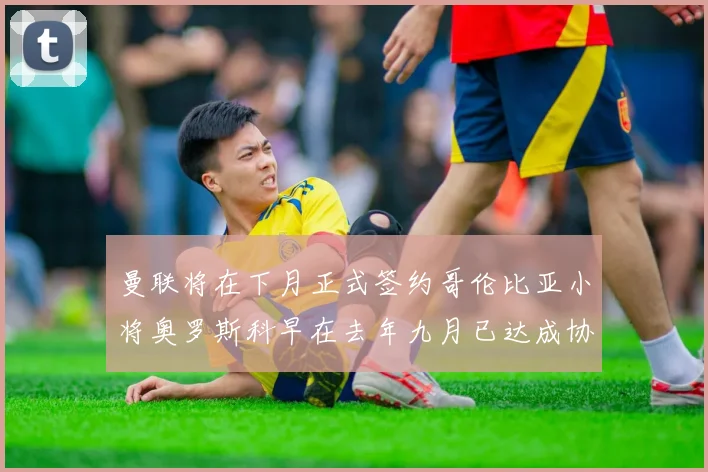 曼联将在下月正式签约哥伦比亚小将奥罗斯科早在去年九月已达成协议