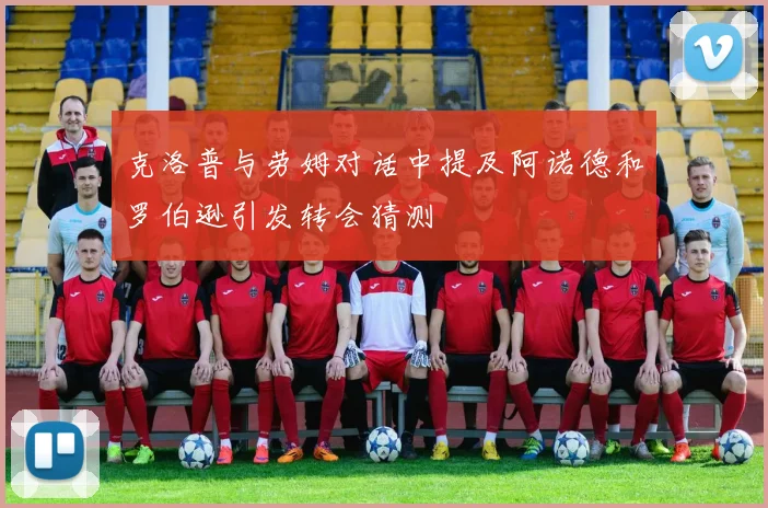 克洛普与劳姆对话中提及阿诺德和罗伯逊引发转会猜测