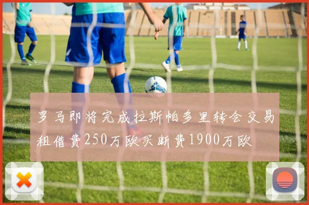 罗马即将完成拉斯帕多里转会交易租借费250万欧买断费1900万欧